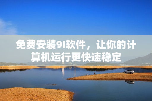 免費安裝9I軟件，讓你的計算機運行更快速穩(wěn)定