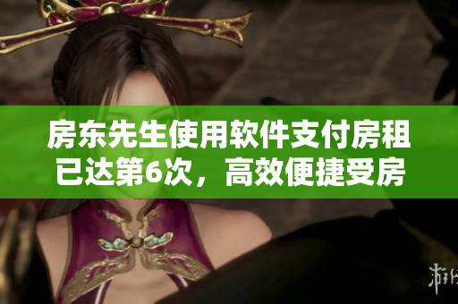 房東先生使用軟件支付房租已達(dá)第6次，高效便捷受房客歡迎