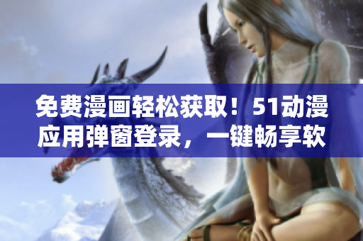 免費(fèi)漫畫輕松獲??！51動(dòng)漫應(yīng)用彈窗登錄，一鍵暢享軟件海量資源！