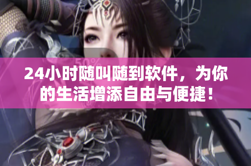 24小時隨叫隨到軟件，為你的生活增添自由與便捷！