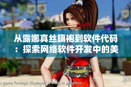 從露娜真絲旗袍到軟件代碼：探索網(wǎng)絡(luò)軟件開發(fā)中的美學(xué)設(shè)計(jì)