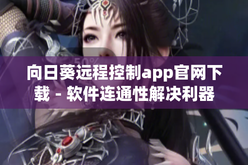向日葵遠(yuǎn)程控制app官網(wǎng)下載 - 軟件連通性解決利器