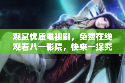 觀賞優(yōu)質(zhì)電視劇，免費(fèi)在線觀看八一影院，快來(lái)一探究竟！