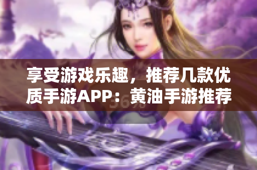享受游戲樂趣，推薦幾款優(yōu)質手游APP：黃油手游推薦