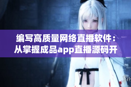 編寫高質(zhì)量網(wǎng)絡直播軟件：從掌握成品app直播源碼開始