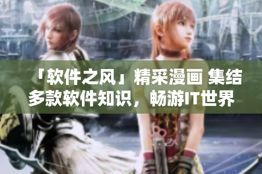 「軟件之風(fēng)」精采漫畫(huà) 集結(jié)多款軟件知識(shí)，暢游IT世界