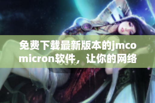 免費下載最新版本的jmcomicron軟件，讓你的網(wǎng)絡(luò)生活更順暢