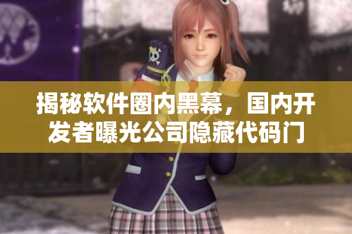 揭秘軟件圈內(nèi)黑幕，國內(nèi)開發(fā)者曝光公司隱藏代碼門