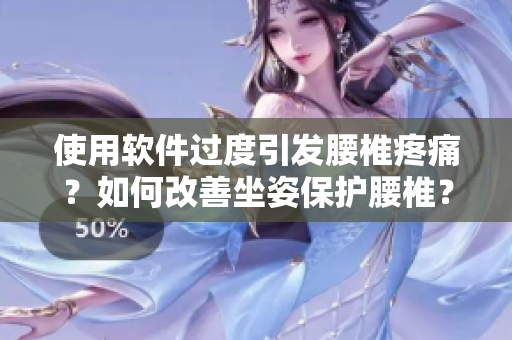 使用軟件過度引發(fā)腰椎疼痛？如何改善坐姿保護(hù)腰椎？