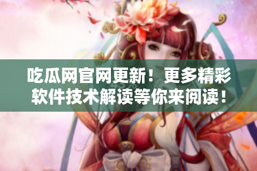 吃瓜網(wǎng)官網(wǎng)更新！更多精彩軟件技術(shù)解讀等你來閱讀！