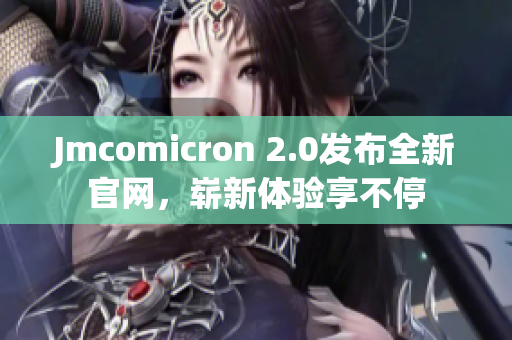 Jmcomicron 2.0發(fā)布全新官網(wǎng)，嶄新體驗享不停