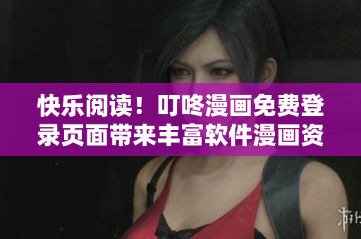 快樂閱讀！叮咚漫畫免費(fèi)登錄頁面帶來豐富軟件漫畫資源