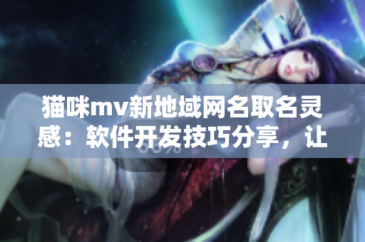 貓咪mv新地域網(wǎng)名取名靈感：軟件開發(fā)技巧分享，讓你的代碼更優(yōu)雅