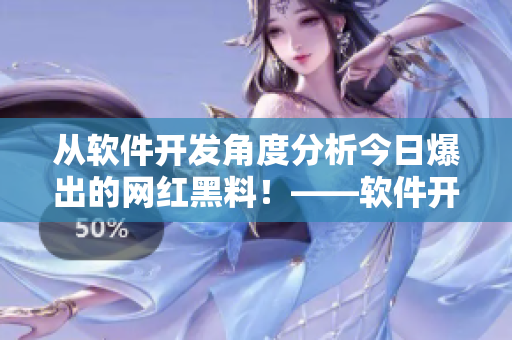 從軟件開發(fā)角度分析今日爆出的網(wǎng)紅黑料！——軟件開發(fā)者請注意