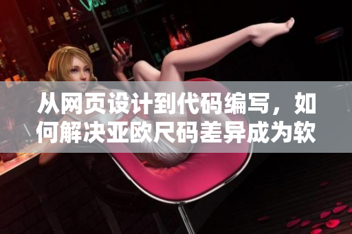 從網(wǎng)頁(yè)設(shè)計(jì)到代碼編寫(xiě)，如何解決亞歐尺碼差異成為軟件開(kāi)發(fā)者必修課
