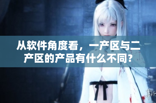 從軟件角度看，一產(chǎn)區(qū)與二產(chǎn)區(qū)的產(chǎn)品有什么不同？