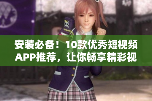 安裝必備！10款優(yōu)秀短視頻APP推薦，讓你暢享精彩視聽