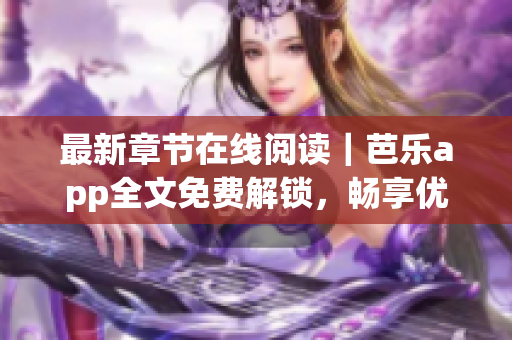 最新章節(jié)在線閱讀｜芭樂app全文免費(fèi)解鎖，暢享優(yōu)質(zhì)網(wǎng)絡(luò)小說閱讀