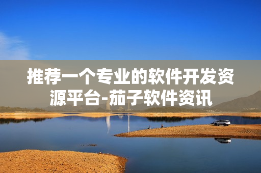推薦一個(gè)專業(yè)的軟件開發(fā)資源平臺(tái)-茄子軟件資訊