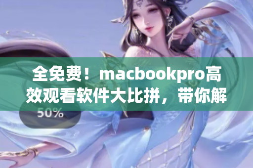 全免費！macbookpro高效觀看軟件大比拼，帶你解決網(wǎng)絡(luò)視頻卡頓難題
