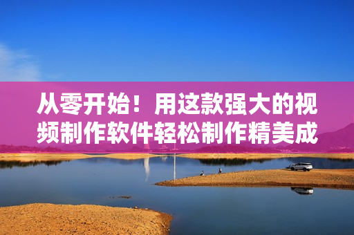 從零開始！用這款強(qiáng)大的視頻制作軟件輕松制作精美成品視頻——完全教程
