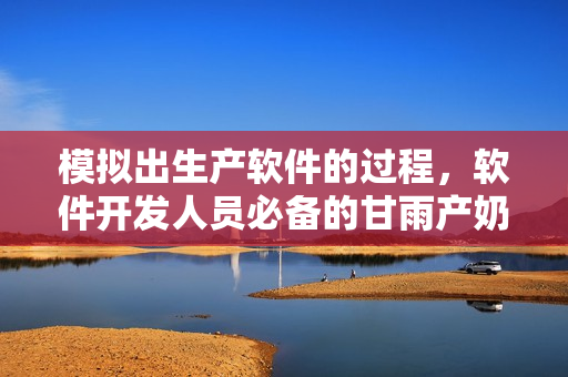 模擬出生產(chǎn)軟件的過(guò)程，軟件開(kāi)發(fā)人員必備的甘雨產(chǎn)奶模擬器