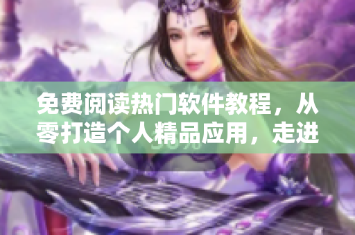 免費閱讀熱門軟件教程，從零打造個人精品應用，走進軟件開發(fā)新世界