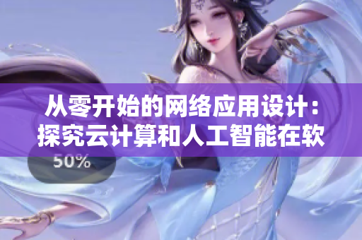 從零開始的網(wǎng)絡(luò)應(yīng)用設(shè)計(jì)：探究云計(jì)算和人工智能在軟件開發(fā)中的應(yīng)用