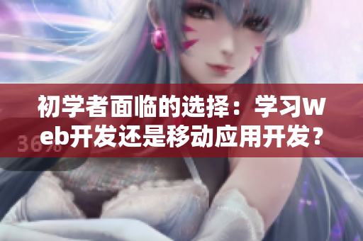 初學(xué)者面臨的選擇：學(xué)習(xí)Web開發(fā)還是移動應(yīng)用開發(fā)？