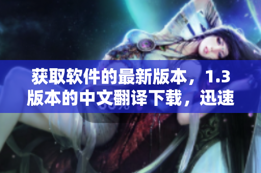 獲取軟件的最新版本，1.3版本的中文翻譯下載，迅速獲得并輕松安裝