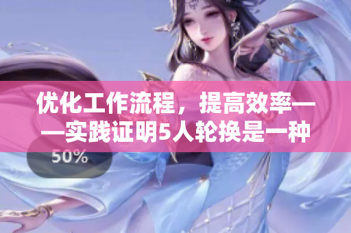 優(yōu)化工作流程，提高效率——實(shí)踐證明5人輪換是一種成功的軟件開發(fā)模式