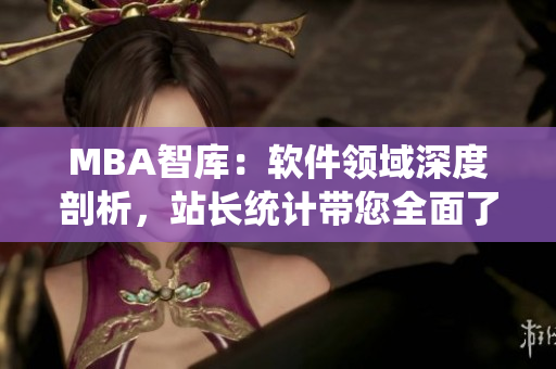 MBA智庫(kù)：軟件領(lǐng)域深度剖析，站長(zhǎng)統(tǒng)計(jì)帶您全面了解