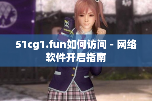 51cg1.fun如何訪問(wèn) - 網(wǎng)絡(luò)軟件開(kāi)啟指南
