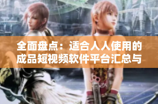 全面盤點(diǎn)：適合人人使用的成品短視頻軟件平臺匯總與推薦