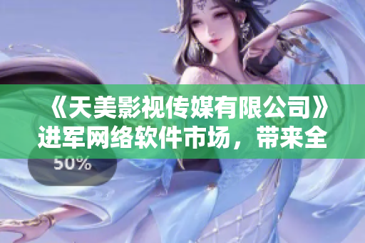 《天美影視傳媒有限公司》進(jìn)軍網(wǎng)絡(luò)軟件市場(chǎng)，帶來全新服務(wù)和產(chǎn)品！