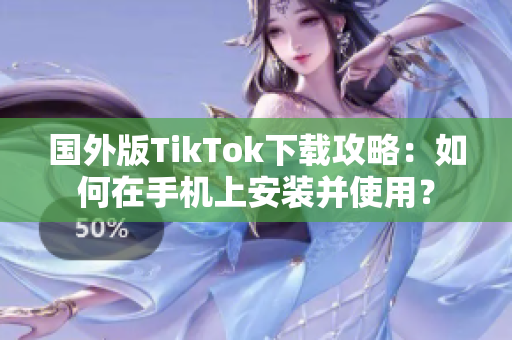 國外版TikTok下載攻略：如何在手機(jī)上安裝并使用？