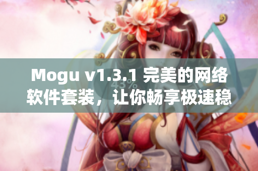 Mogu v1.3.1 完美的網(wǎng)絡(luò)軟件套裝，讓你暢享極速穩(wěn)定的上網(wǎng)體驗(yàn)