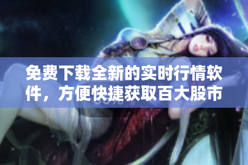 免費下載全新的實時行情軟件，方便快捷獲取百大股市信息