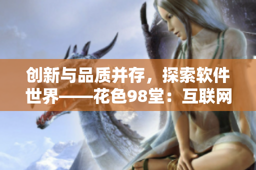創(chuàng)新與品質(zhì)并存，探索軟件世界——花色98堂：互聯(lián)網(wǎng)時(shí)代的編程新風(fēng)向