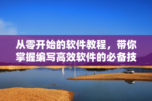 從零開始的軟件教程，帶你掌握編寫高效軟件的必備技能！