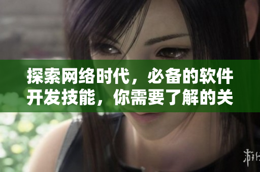 探索網絡時代，必備的軟件開發(fā)技能，你需要了解的關鍵知識點