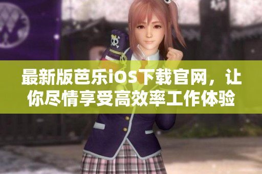 最新版芭樂iOS下載官網(wǎng)，讓你盡情享受高效率工作體驗
