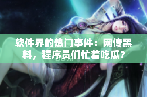 軟件界的熱門事件：網(wǎng)傳黑料，程序員們忙著吃瓜？