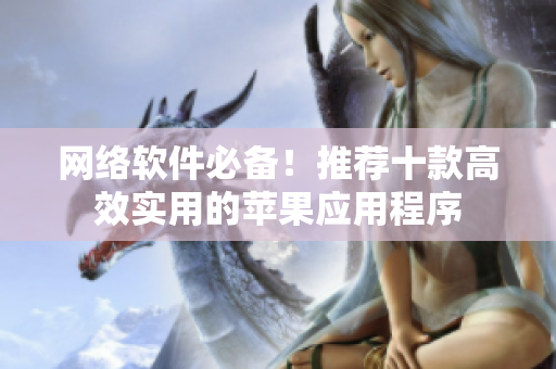 網(wǎng)絡(luò)軟件必備！推薦十款高效實(shí)用的蘋果應(yīng)用程序