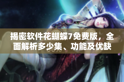 揭密軟件花蝴蝶7免費版，全面解析多少集、功能及優(yōu)缺點
