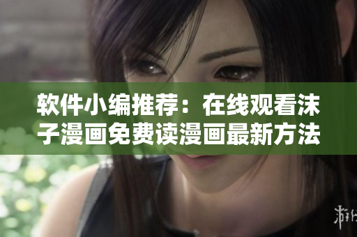 軟件小編推薦：在線觀看沫子漫畫免費讀漫畫最新方法