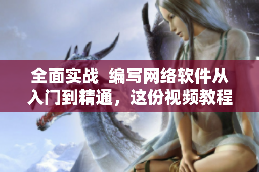 全面實戰(zhàn)  編寫網(wǎng)絡軟件從入門到精通，這份視頻教程不能錯過！