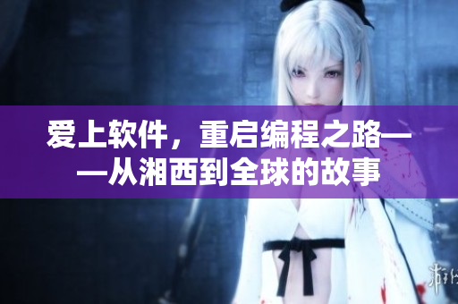 愛上軟件，重啟編程之路——從湘西到全球的故事