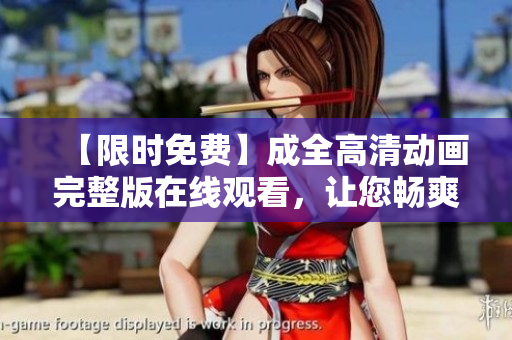 【限時(shí)免費(fèi)】成全高清動(dòng)畫完整版在線觀看，讓您暢爽享受動(dòng)畫魅力！