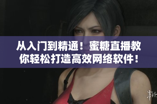 從入門到精通！蜜糖直播教你輕松打造高效網(wǎng)絡(luò)軟件！